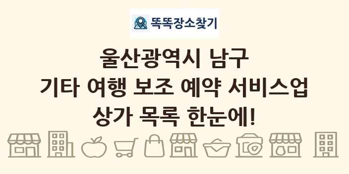 울산광역시 남구 기타 여행 보조 예약 서비스업 상가 목록 및 정보