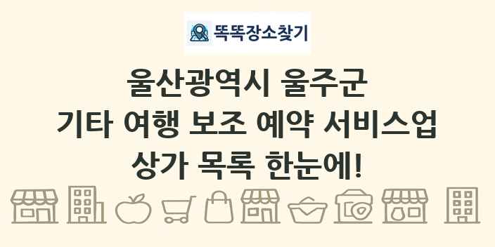 울산광역시 울주군 기타 여행 보조 예약 서비스업 상가 목록 및 정보