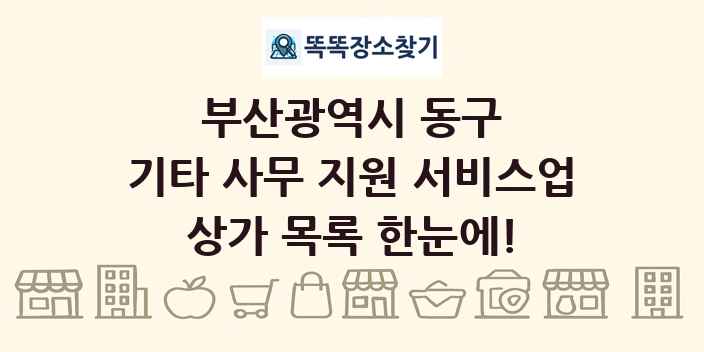 부산광역시 동구 기타 사무 지원 서비스업 상가 목록 및 정보