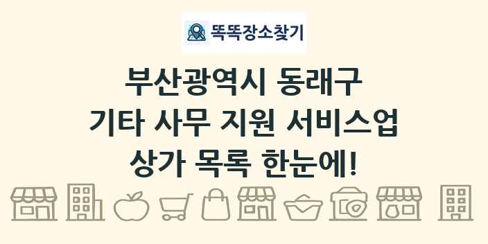 부산광역시 동래구 기타 사무 지원 서비스업 상가 목록 및 정보