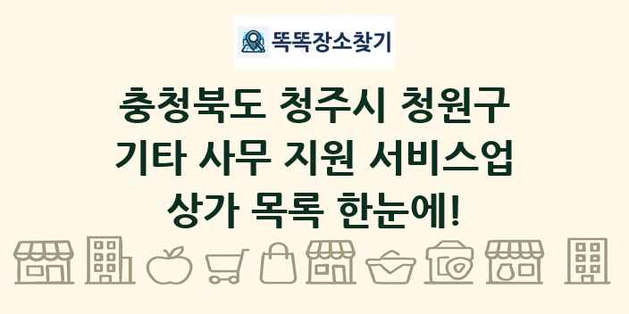 충청북도 청주시 청원구 기타 사무 지원 서비스업 상가 목록 및 정보