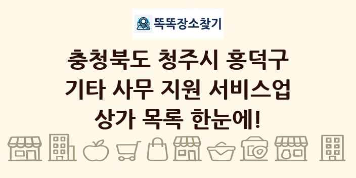 충청북도 청주시 흥덕구 기타 사무 지원 서비스업 상가 목록 및 정보