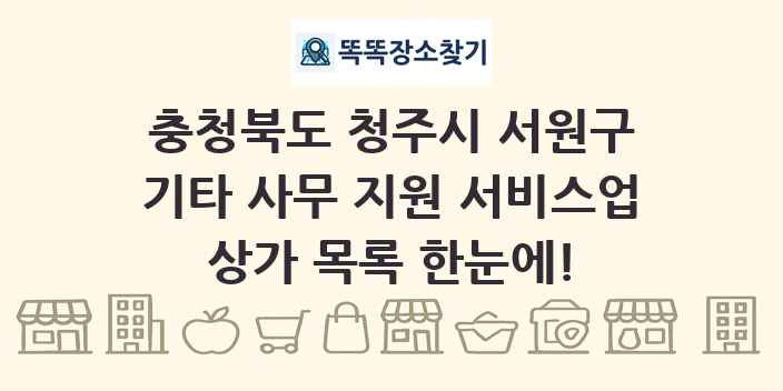 충청북도 청주시 서원구 기타 사무 지원 서비스업 상가 목록 및 정보