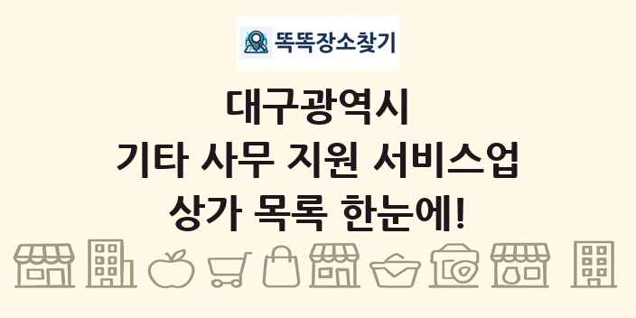 대구광역시 기타 사무 지원 서비스업 상가 목록 및 정보