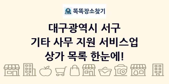 대구광역시 서구 기타 사무 지원 서비스업 상가 목록 및 정보