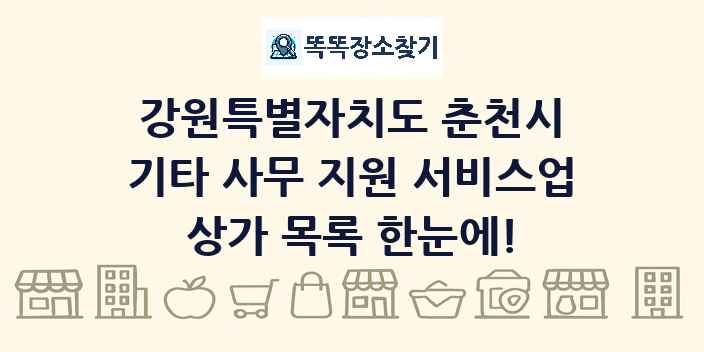 강원특별자치도 춘천시 기타 사무 지원 서비스업 상가 목록 및 정보