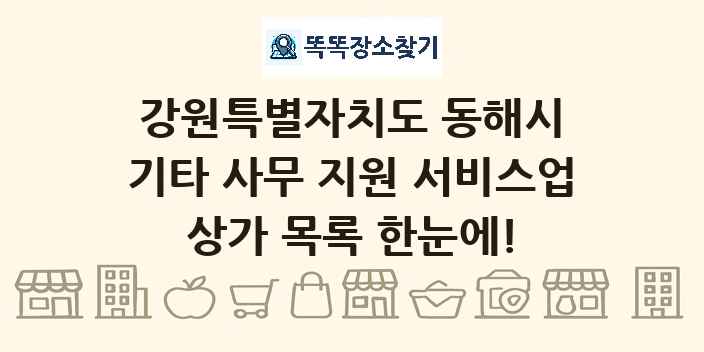 강원특별자치도 동해시 기타 사무 지원 서비스업 상가 목록 및 정보