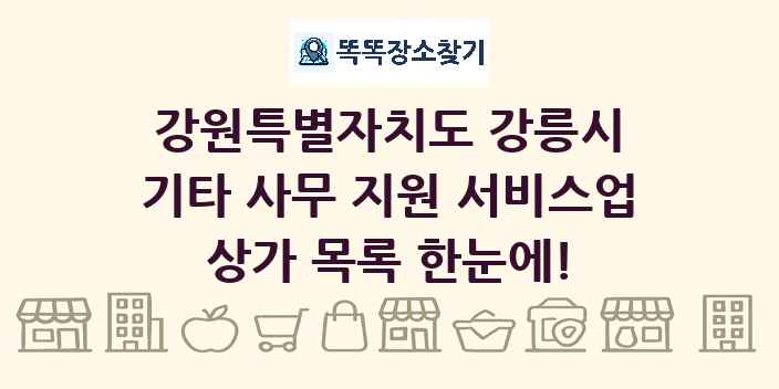 강원특별자치도 강릉시 기타 사무 지원 서비스업 상가 목록 및 정보