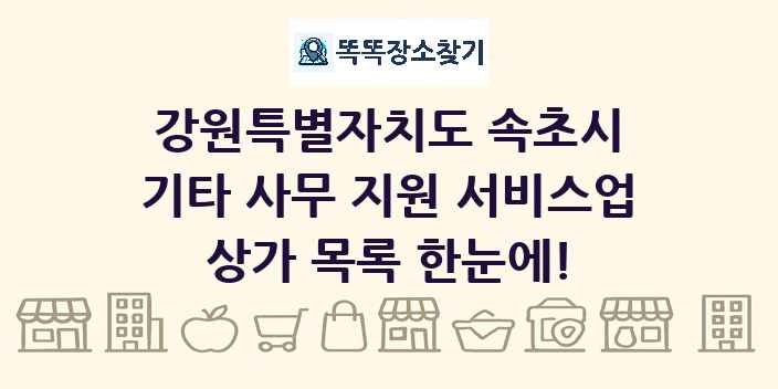 강원특별자치도 속초시 기타 사무 지원 서비스업 상가 목록 및 정보