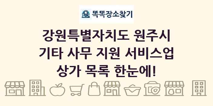 강원특별자치도 원주시 기타 사무 지원 서비스업 상가 목록 및 정보