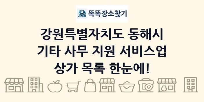 강원특별자치도 동해시 기타 사무 지원 서비스업 상가 목록 및 정보