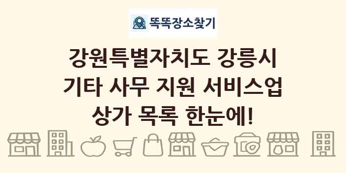 강원특별자치도 강릉시 기타 사무 지원 서비스업 상가 목록 및 정보