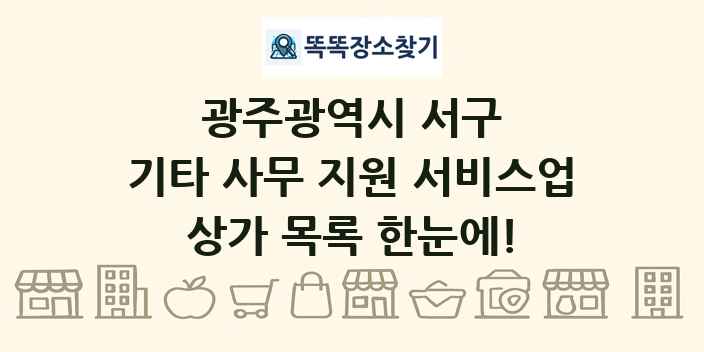 광주광역시 서구 기타 사무 지원 서비스업 상가 목록 및 정보