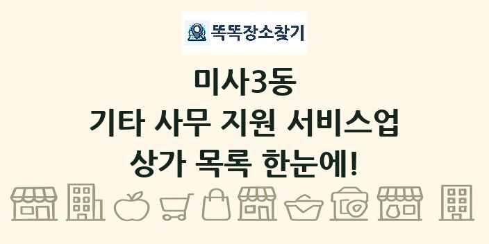미사3동 기타 사무 지원 서비스업 상가 목록 및 정보