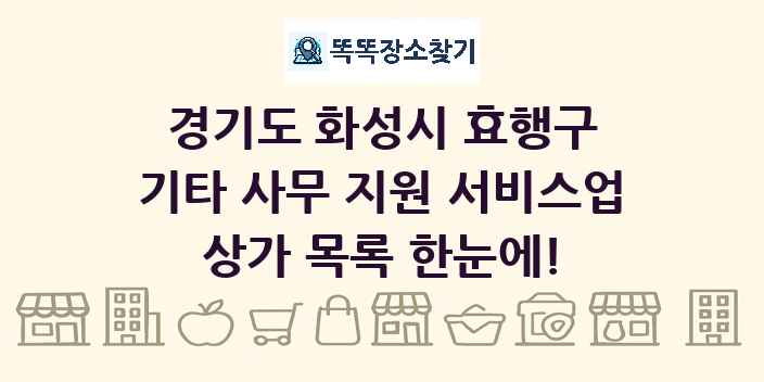경기도 화성시 효행구 기타 사무 지원 서비스업 상가 목록 및 정보