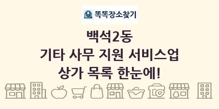백석2동 기타 사무 지원 서비스업 상가 목록 및 정보