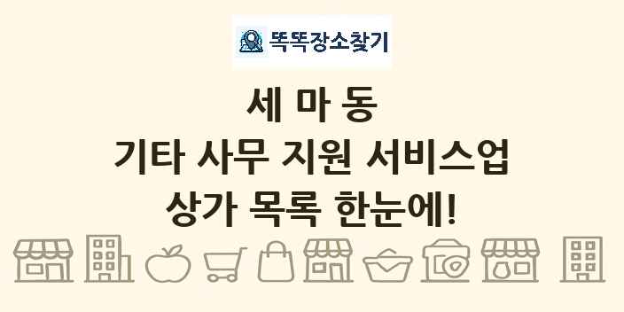 세마동 기타 사무 지원 서비스업 상가 목록 및 정보