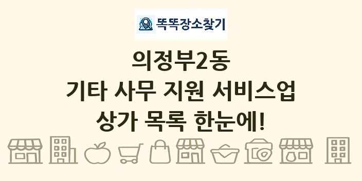 의정부2동 기타 사무 지원 서비스업 상가 목록 및 정보