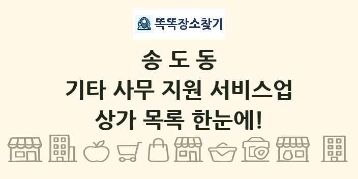 송도동 기타 사무 지원 서비스업 상가 목록 및 정보