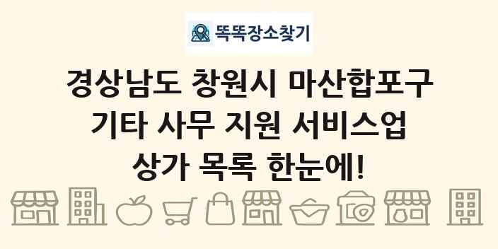 경상남도 창원시 마산합포구 기타 사무 지원 서비스업 상가 목록 및 정보