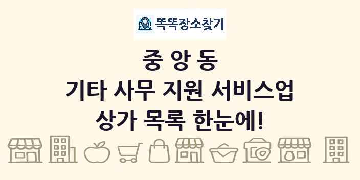 중앙동 기타 사무 지원 서비스업 상가 목록 및 정보