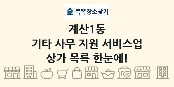 계산1동 기타 사무 지원 서비스업 상가 목록 및 정보