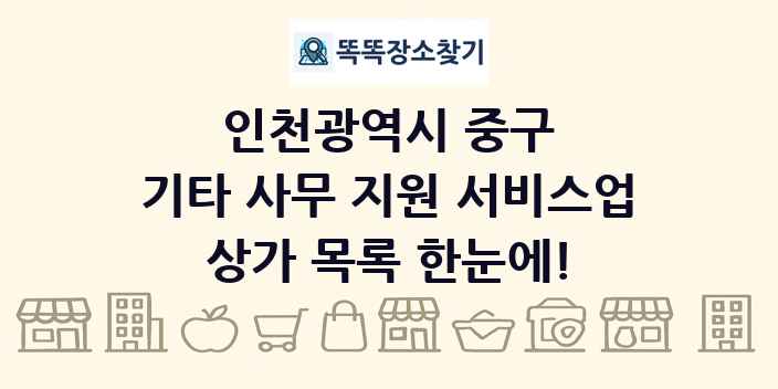 인천광역시 중구 기타 사무 지원 서비스업 상가 목록 및 정보