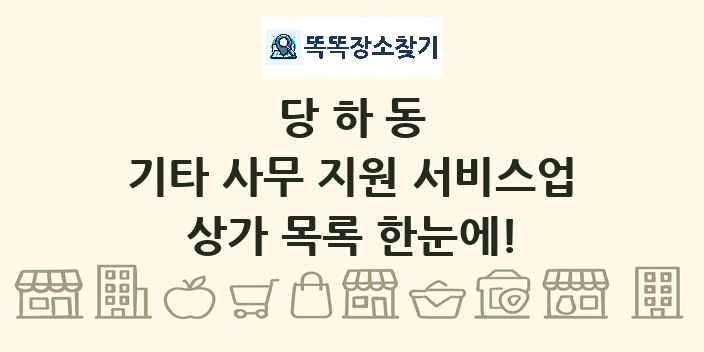당하동 기타 사무 지원 서비스업 상가 목록 및 정보