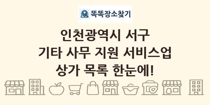 인천광역시 서구 기타 사무 지원 서비스업 상가 목록 및 정보