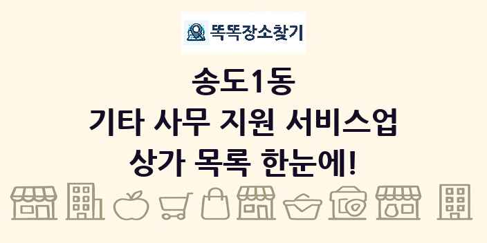 송도1동 기타 사무 지원 서비스업 상가 목록 및 정보