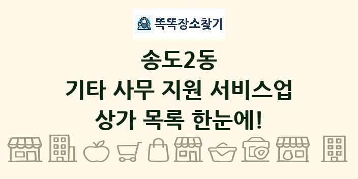 송도2동 기타 사무 지원 서비스업 상가 목록 및 정보
