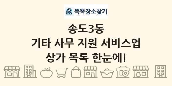 송도3동 기타 사무 지원 서비스업 상가 목록 및 정보