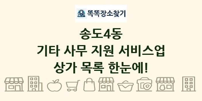 송도4동 기타 사무 지원 서비스업 상가 목록 및 정보