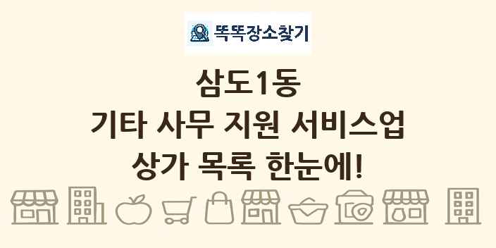 삼도1동 기타 사무 지원 서비스업 상가 목록 및 정보