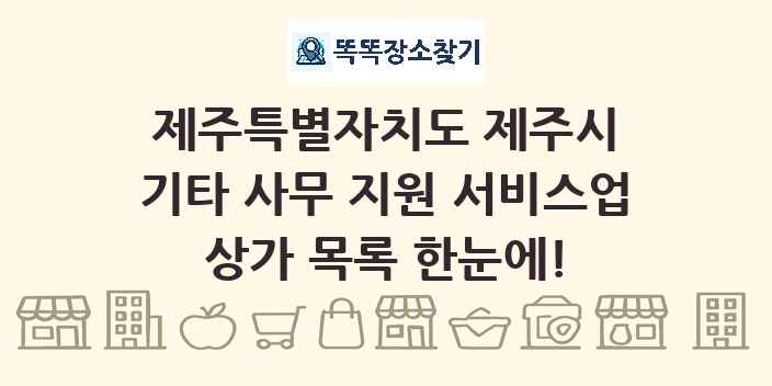 제주특별자치도 제주시 기타 사무 지원 서비스업 상가 목록 및 정보