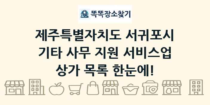 제주특별자치도 서귀포시 기타 사무 지원 서비스업 상가 목록 및 정보