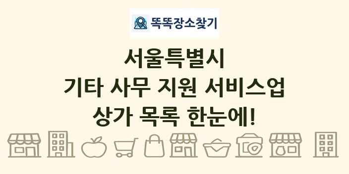 서울특별시 기타 사무 지원 서비스업 상가 목록 및 정보