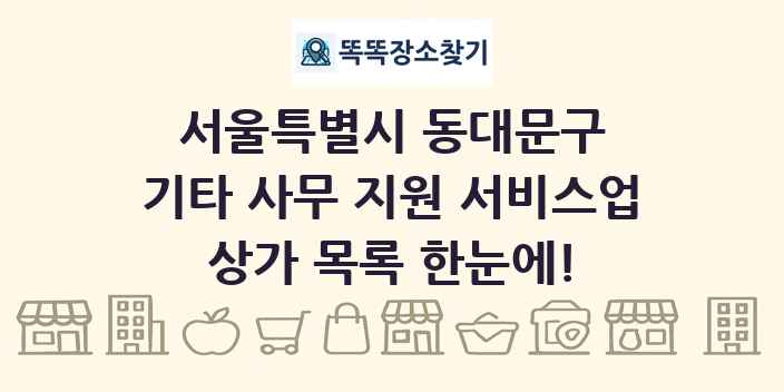 서울특별시 동대문구 기타 사무 지원 서비스업 상가 목록 및 정보