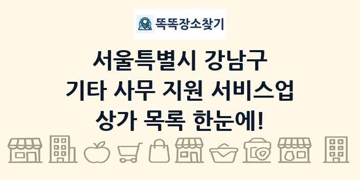 서울특별시 강남구 기타 사무 지원 서비스업 상가 목록 및 정보