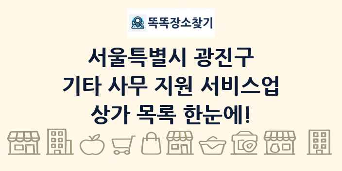 서울특별시 광진구 기타 사무 지원 서비스업 상가 목록 및 정보