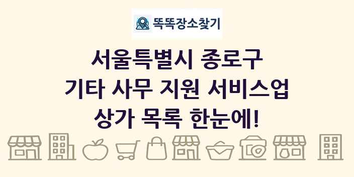 서울특별시 종로구 기타 사무 지원 서비스업 상가 목록 및 정보