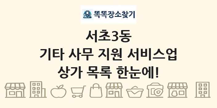 서초3동 기타 사무 지원 서비스업 상가 목록 및 정보