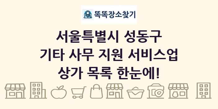 서울특별시 성동구 기타 사무 지원 서비스업 상가 목록 및 정보