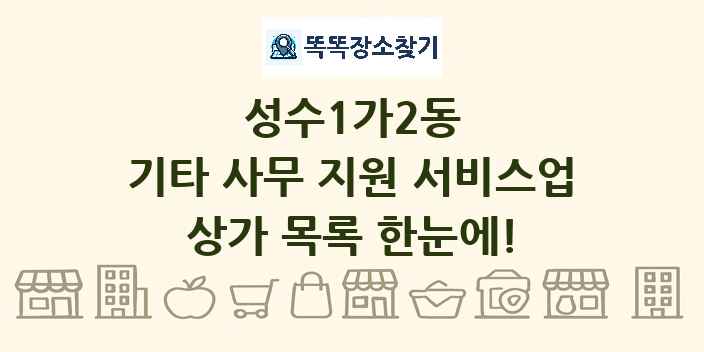 성수1가2동 기타 사무 지원 서비스업 상가 목록 및 정보