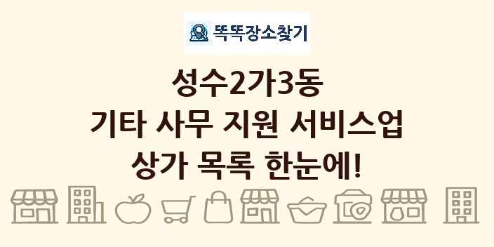 성수2가3동 기타 사무 지원 서비스업 상가 목록 및 정보