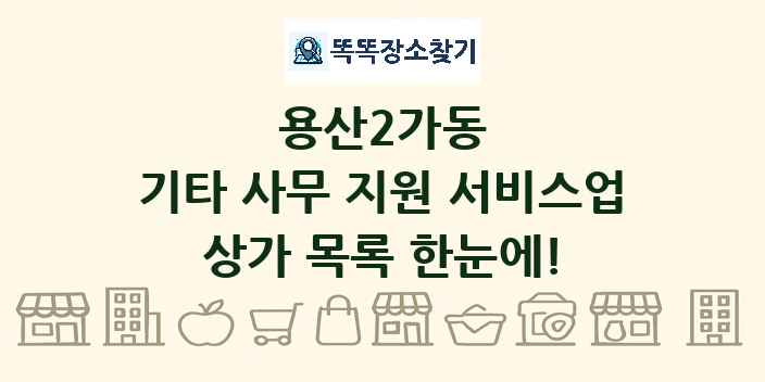 용산2가동 기타 사무 지원 서비스업 상가 목록 및 정보