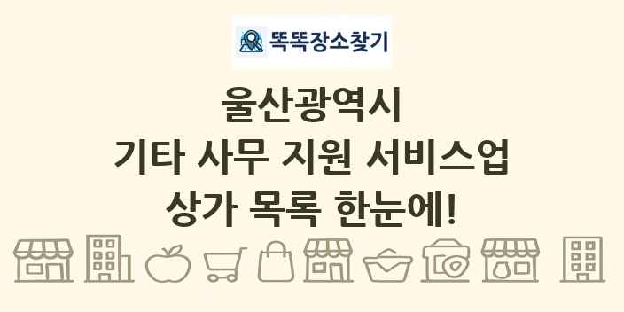 울산광역시 기타 사무 지원 서비스업 상가 목록 및 정보