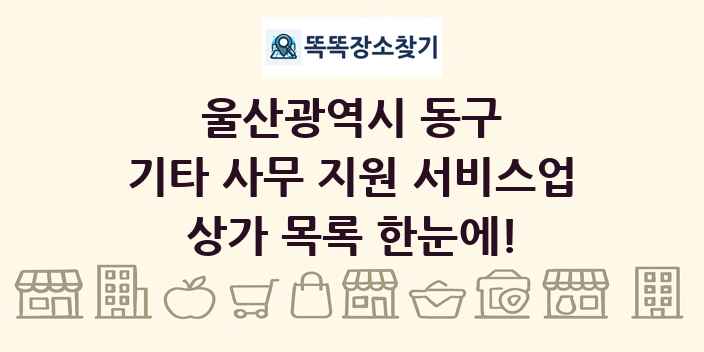 울산광역시 동구 기타 사무 지원 서비스업 상가 목록 및 정보
