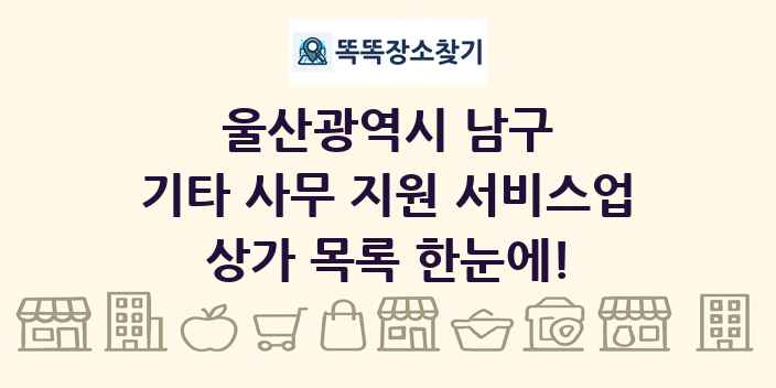 울산광역시 남구 기타 사무 지원 서비스업 상가 목록 및 정보