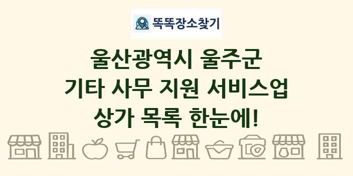 울산광역시 울주군 기타 사무 지원 서비스업 상가 목록 및 정보
